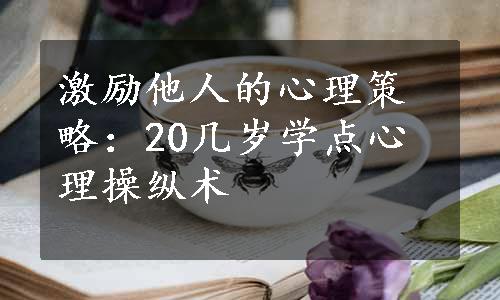 激励他人的心理策略：20几岁学点心理操纵术