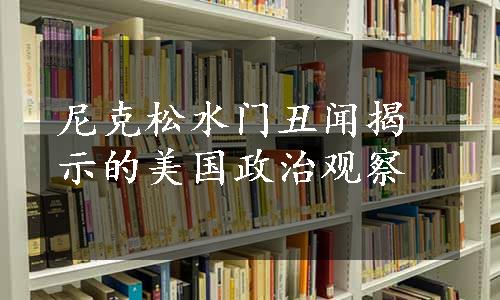 尼克松水门丑闻揭示的美国政治观察