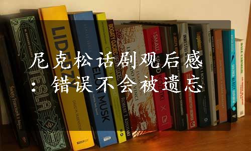 尼克松话剧观后感：错误不会被遗忘