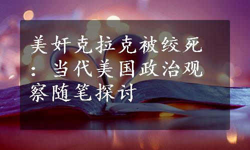 美奸克拉克被绞死：当代美国政治观察随笔探讨