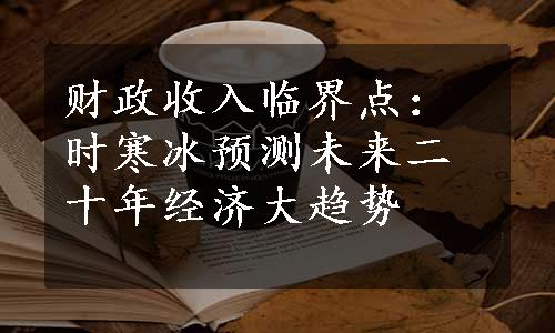 财政收入临界点：时寒冰预测未来二十年经济大趋势