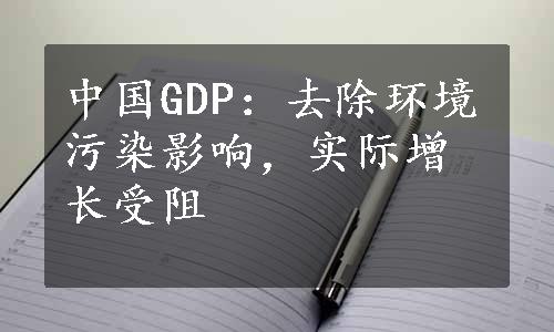 中国GDP：去除环境污染影响，实际增长受阻