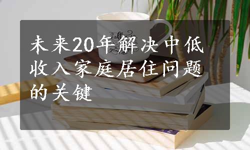 未来20年解决中低收入家庭居住问题的关键