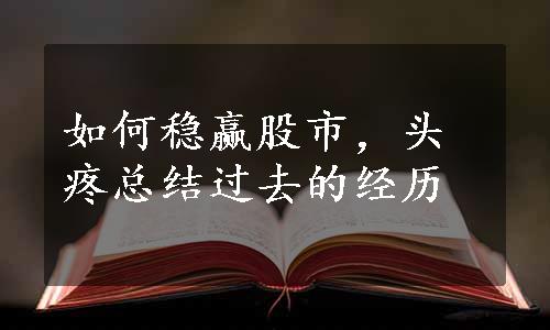 如何稳赢股市，头疼总结过去的经历