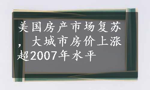 美国房产市场复苏，大城市房价上涨超2007年水平