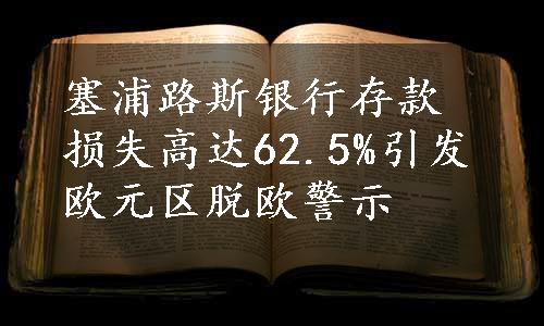 塞浦路斯银行存款损失高达62.5%引发欧元区脱欧警示