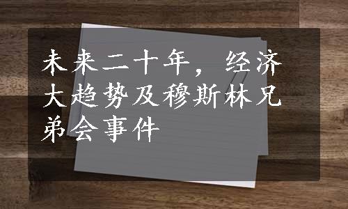 未来二十年，经济大趋势及穆斯林兄弟会事件