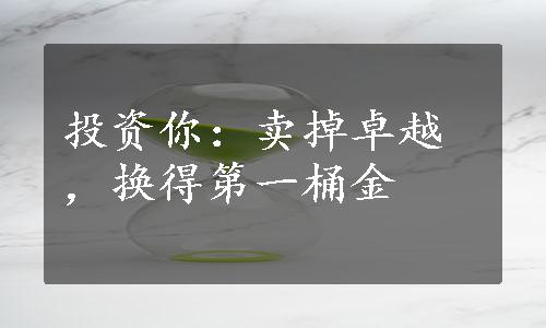 投资你：卖掉卓越，换得第一桶金