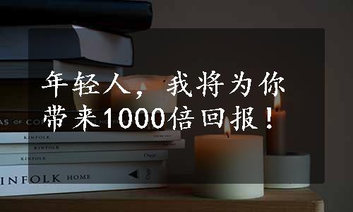 年轻人，我将为你带来1000倍回报！