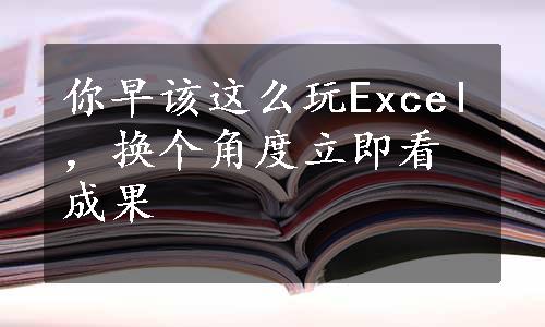 你早该这么玩Excel，换个角度立即看成果