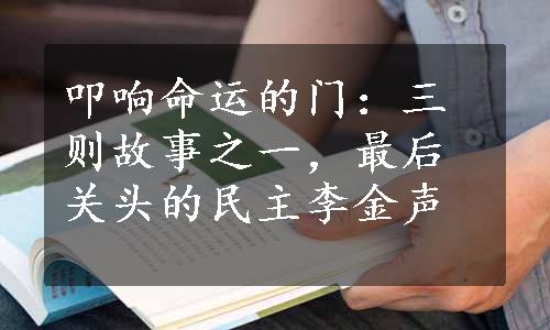 叩响命运的门：三则故事之一，最后关头的民主李金声