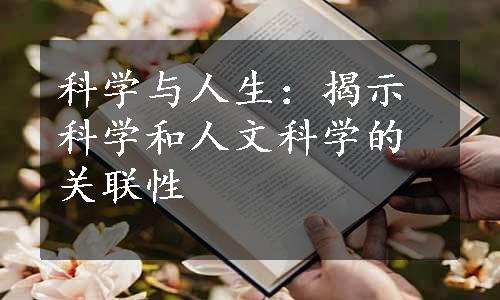 科学与人生：揭示科学和人文科学的关联性