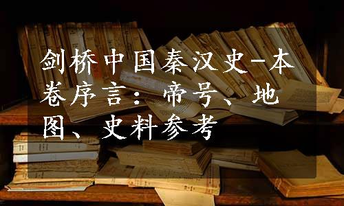 剑桥中国秦汉史-本卷序言：帝号、地图、史料参考