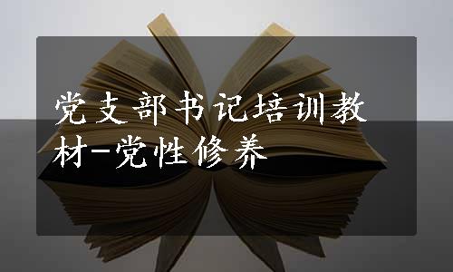 党支部书记培训教材-党性修养