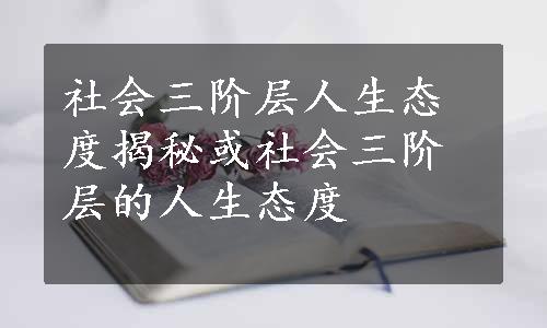 社会三阶层人生态度揭秘或社会三阶层的人生态度