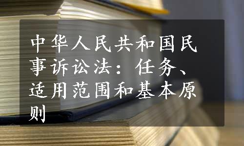 中华人民共和国民事诉讼法：任务、适用范围和基本原则