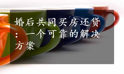 婚后共同买房还贷：一个可靠的解决方案