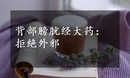 背部膀胱经大药：拒绝外邪