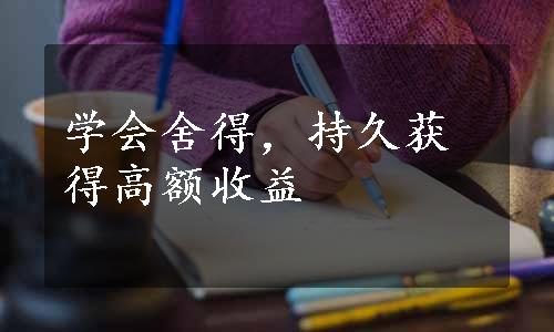 学会舍得，持久获得高额收益