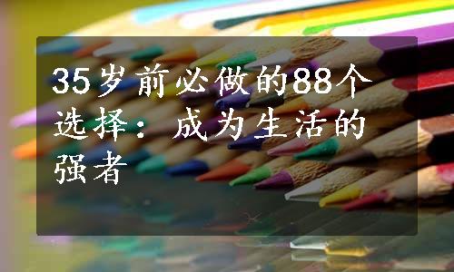 35岁前必做的88个选择：成为生活的强者