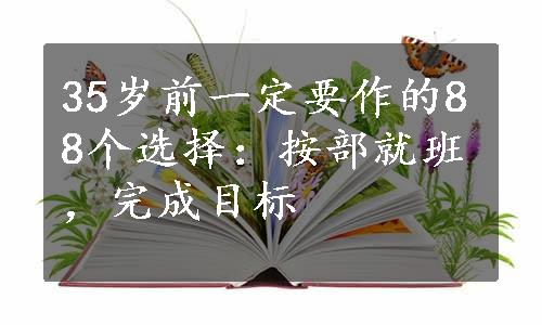 35岁前一定要作的88个选择：按部就班，完成目标