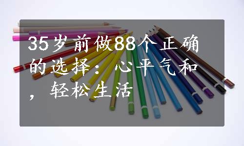 35岁前做88个正确的选择：心平气和，轻松生活