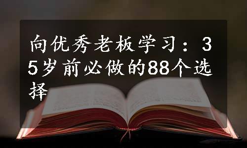 向优秀老板学习：35岁前必做的88个选择