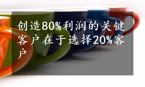 创造80%利润的关键客户在于选择20%客户