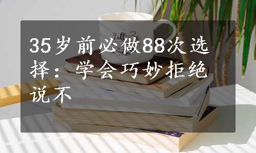 35岁前必做88次选择：学会巧妙拒绝说不