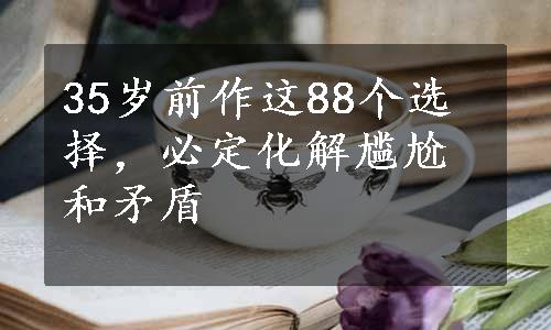 35岁前作这88个选择，必定化解尴尬和矛盾