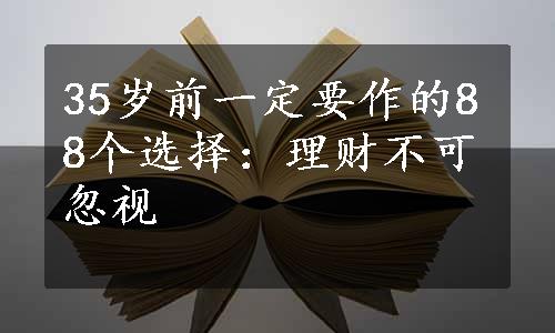 35岁前一定要作的88个选择：理财不可忽视