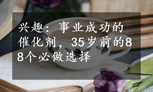 兴趣：事业成功的催化剂，35岁前的88个必做选择