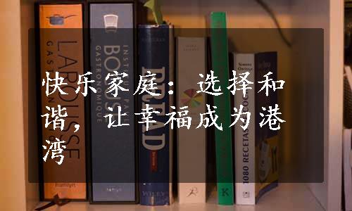 快乐家庭：选择和谐，让幸福成为港湾