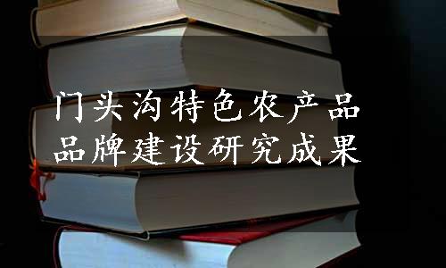 门头沟特色农产品品牌建设研究成果