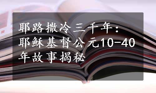 耶路撒冷三千年：耶稣基督公元10-40年故事揭秘