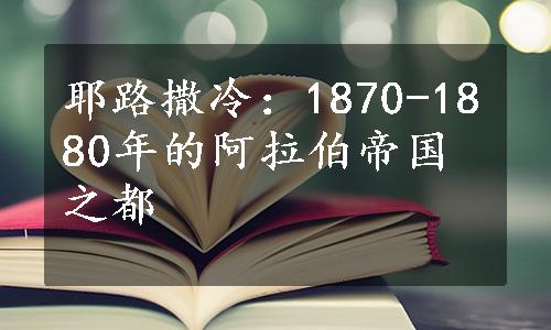 耶路撒冷：1870-1880年的阿拉伯帝国之都