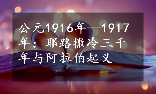 公元1916年—1917年：耶路撒冷三千年与阿拉伯起义