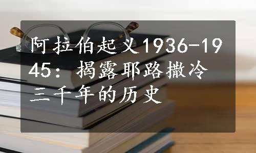 阿拉伯起义1936-1945：揭露耶路撒冷三千年的历史