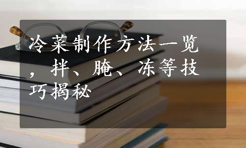 冷菜制作方法一览，拌、腌、冻等技巧揭秘