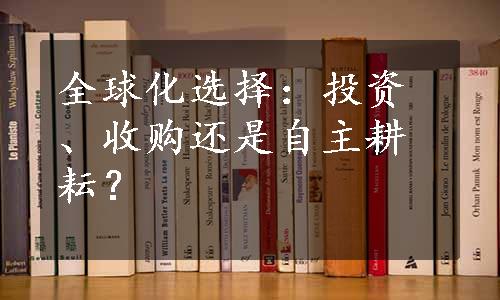 全球化选择：投资、收购还是自主耕耘？