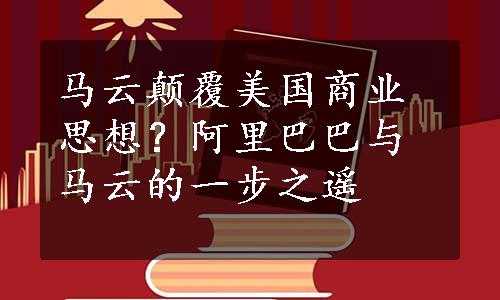 马云颠覆美国商业思想？阿里巴巴与马云的一步之遥