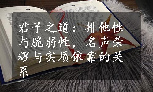 君子之道：排他性与脆弱性，名声荣耀与实质依靠的关系