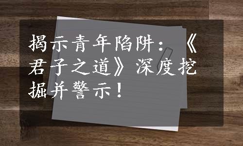 揭示青年陷阱：《君子之道》深度挖掘并警示！