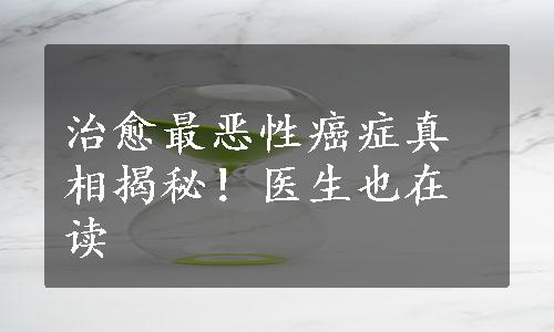 治愈最恶性癌症真相揭秘！医生也在读