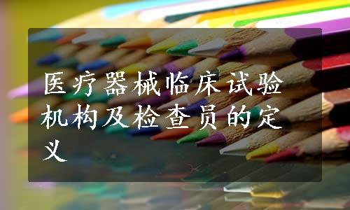 医疗器械临床试验机构及检查员的定义