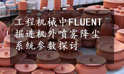 工程机械中FLUENT掘进机外喷雾降尘系统参数探讨