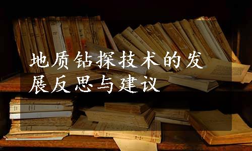 地质钻探技术的发展反思与建议