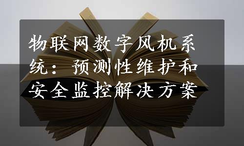 物联网数字风机系统：预测性维护和安全监控解决方案