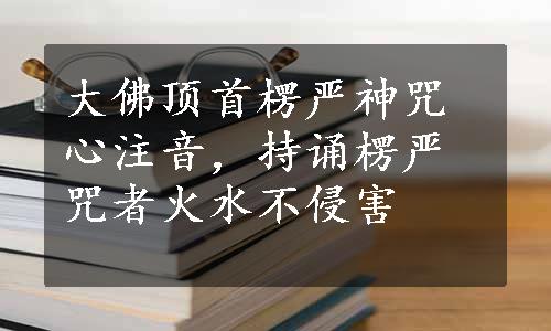 大佛顶首楞严神咒心注音，持诵楞严咒者火水不侵害