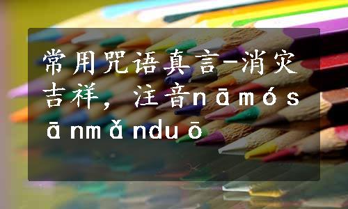 常用咒语真言-消灾吉祥，注音nāmósānmǎnduō